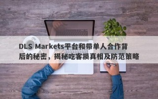 DLS Markets平台和带单人合作背后的秘密，揭秘吃客损真相及防范策略