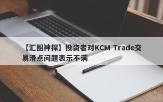 【汇圈神探】投资者对KCM Trade交易滑点问题表示不满