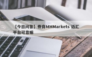 【今日问答】券商MHMarkets 迈汇平台可靠嘛
