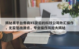 揭秘黑平台券商XS背后的科技公司外汇操作，无监管改滑点，专业操作风险大揭秘