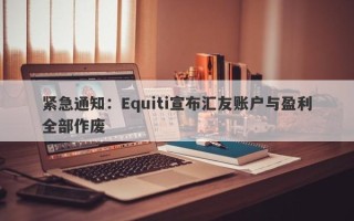 紧急通知：Equiti宣布汇友账户与盈利全部作废