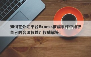 如何在外汇平台Exness被骗事件中维护自己的合法权益？权威解答！