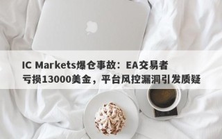 IC Markets爆仓事故：EA交易者亏损13000美金，平台风控漏洞引发质疑