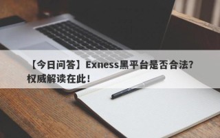 【今日问答】Exness黑平台是否合法？权威解读在此！