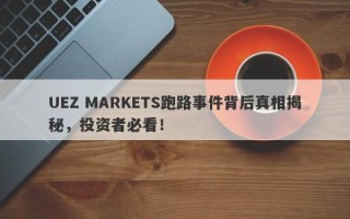 UEZ MARKETS跑路事件背后真相揭秘，投资者必看！