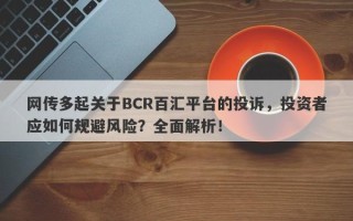 网传多起关于BCR百汇平台的投诉，投资者应如何规避风险？全面解析！