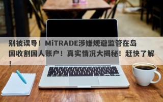 别被误导！MiTRADE涉嫌规避监管在岛国收割国人账户！真实情况大揭秘！赶快了解！