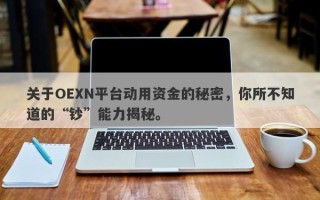 关于OEXN平台动用资金的秘密，你所不知道的“钞”能力揭秘。