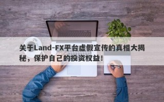 关于Land-FX平台虚假宣传的真相大揭秘，保护自己的投资权益！