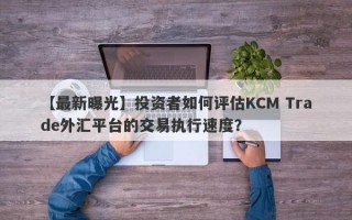 【最新曝光】投资者如何评估KCM Trade外汇平台的交易执行速度？
