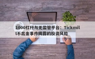 1000杠杆与无监管平台：Tickmill不出金事件揭露的投资风险