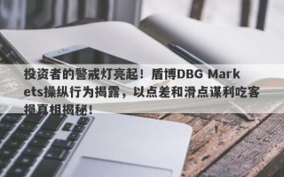 投资者的警戒灯亮起！盾博DBG Markets操纵行为揭露，以点差和滑点谋利吃客损真相揭秘！