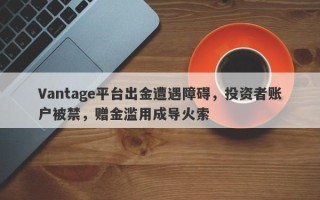 Vantage平台出金遭遇障碍，投资者账户被禁，赠金滥用成导火索