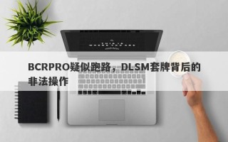 BCRPRO疑似跑路，DLSM套牌背后的非法操作