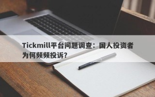 Tickmill平台问题调查：国人投资者为何频频投诉？