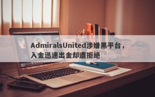 AdmiralsUnited涉嫌黑平台，入金迅速出金却遭拒绝