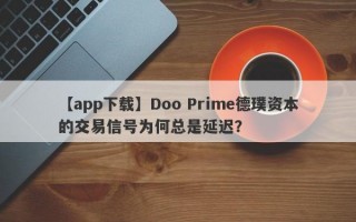 【app下载】Doo Prime德璞资本的交易信号为何总是延迟？