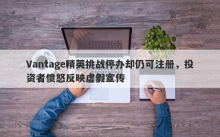 Vantage精英挑战停办却仍可注册，投资者愤怒反映虚假宣传