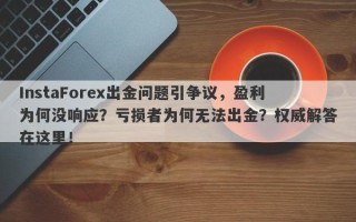 InstaForex出金问题引争议，盈利为何没响应？亏损者为何无法出金？权威解答在这里！