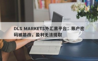 DLS MARKETS外汇黑平台：账户密码被篡改，盈利无法提取