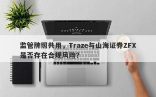 监管牌照共用，Traze与山海证券ZFX是否存在合规风险？