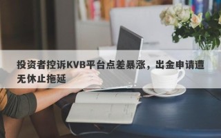 投资者控诉KVB平台点差暴涨，出金申请遭无休止拖延