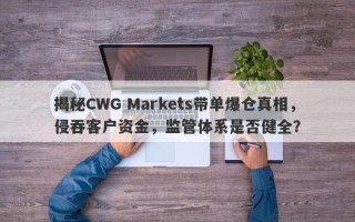 揭秘CWG Markets带单爆仓真相，侵吞客户资金，监管体系是否健全？