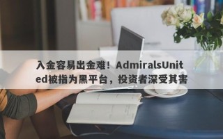 入金容易出金难！AdmiralsUnited被指为黑平台，投资者深受其害