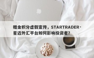 赠金积分虚假宣传，STARTRADER·星迈外汇平台如何影响投资者？