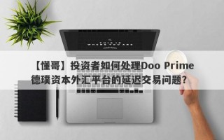 【懂哥】投资者如何处理Doo Prime德璞资本外汇平台的延迟交易问题？