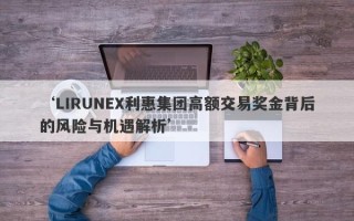 ‘LIRUNEX利惠集团高额交易奖金背后的风险与机遇解析’