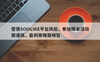 警惕SOOLIKE平台风险，参加赠金活动需谨慎，盈利策略需明智