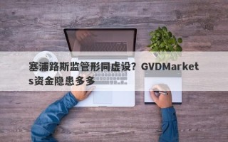 塞浦路斯监管形同虚设？GVDMarkets资金隐患多多