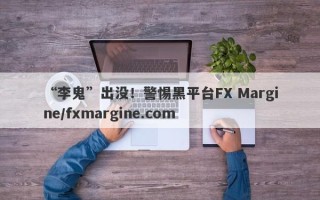 “李鬼”出没！警惕黑平台FX Margine/fxmargine.com