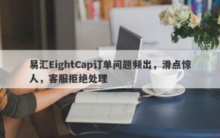 易汇EightCap订单问题频出，滑点惊人，客服拒绝处理