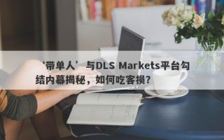 ‘带单人’与DLS Markets平台勾结内幕揭秘，如何吃客损？