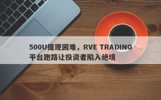 500U提现困难，RVE TRADING平台跑路让投资者陷入绝境