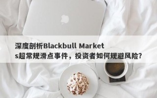 深度剖析Blackbull Markets超常规滑点事件，投资者如何规避风险？