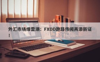 外汇市场爆雷潮：FXDD跑路传闻再添新证！