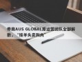 券商AUS GLOBAL原运营团队全部解散，“挂羊头卖狗肉”