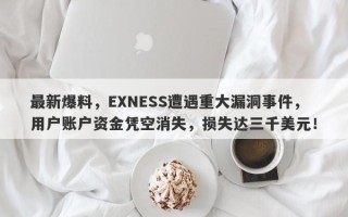 最新爆料，EXNESS遭遇重大漏洞事件，用户账户资金凭空消失，损失达三千美元！