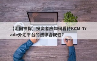 【汇圈神探】投资者应如何看待KCM Trade外汇平台的法律合规性？