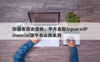 投资者资金受损，平方金融SquaredFinancial强平仓止损未到