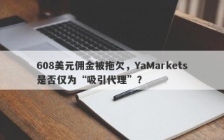 608美元佣金被拖欠，YaMarkets是否仅为“吸引代理”？