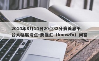 2014年8月14日20点32分赛美思平台大幅度滑点-要懂汇（knowfx）问答