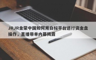 JRJR金荣中国如何用白标平台进行资金盘操作，直播带单内幕揭露