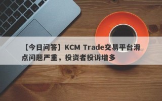 【今日问答】KCM Trade交易平台滑点问题严重，投资者投诉增多
