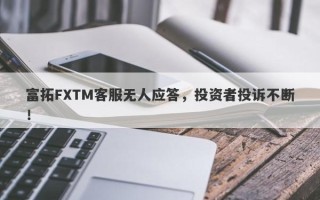 富拓FXTM客服无人应答，投资者投诉不断！