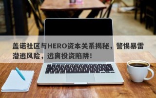 盖诺社区与HERO资本关系揭秘，警惕暴雷潜逃风险，远离投资陷阱！