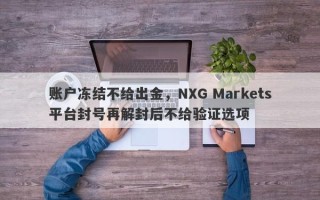 账户冻结不给出金，NXG Markets平台封号再解封后不给验证选项